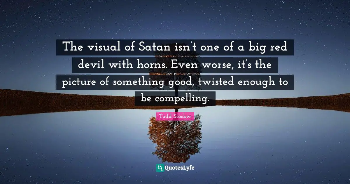 The visual of Satan isn’t one of a big red devil with horns. Even worse, it’s the picture of something good, twisted enough to be compelling.