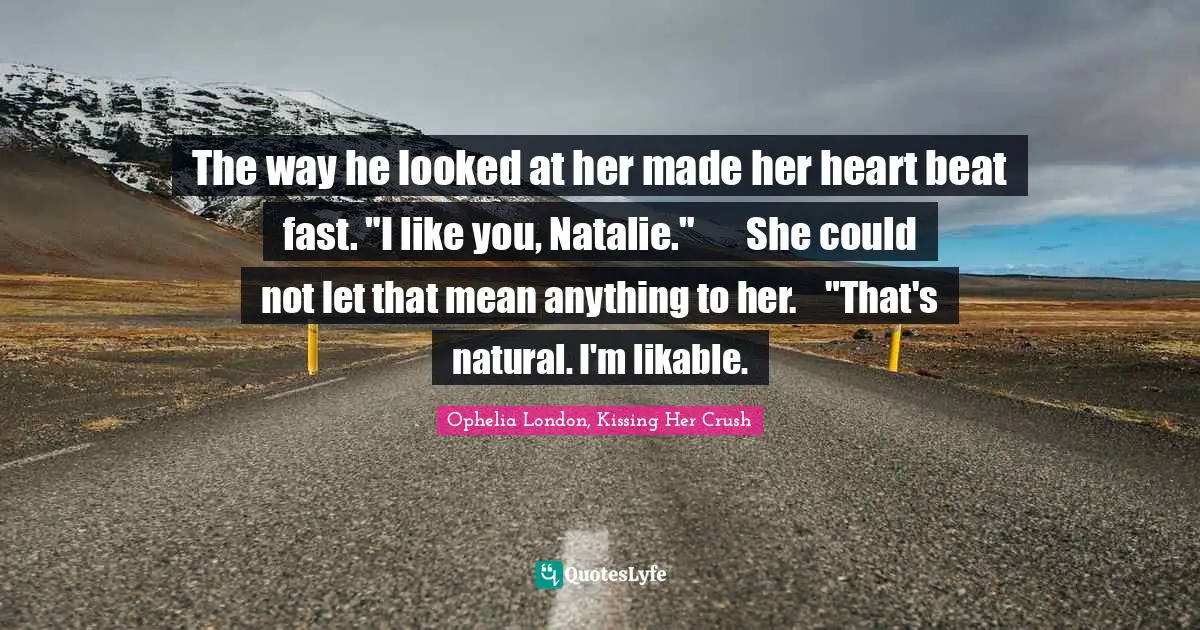 The way he looked at her made her heart beat fast. "I like you, Natalie."	She could not let that mean anything to her. 	"That's natural. I'm likable.