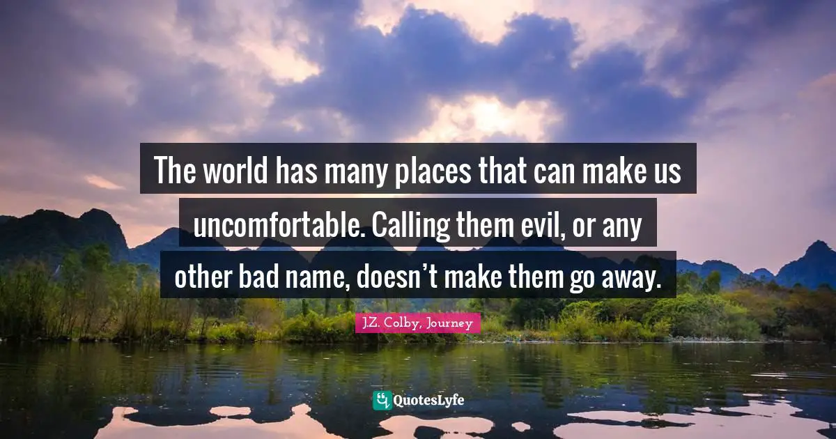 The world has many places that can make us uncomfortable. Calling them evil, or any other bad name, doesn’t make them go away.
