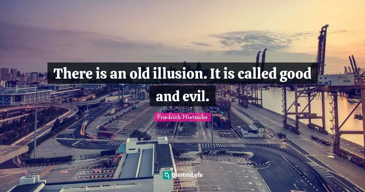 There is an old illusion. It is called good and evil.