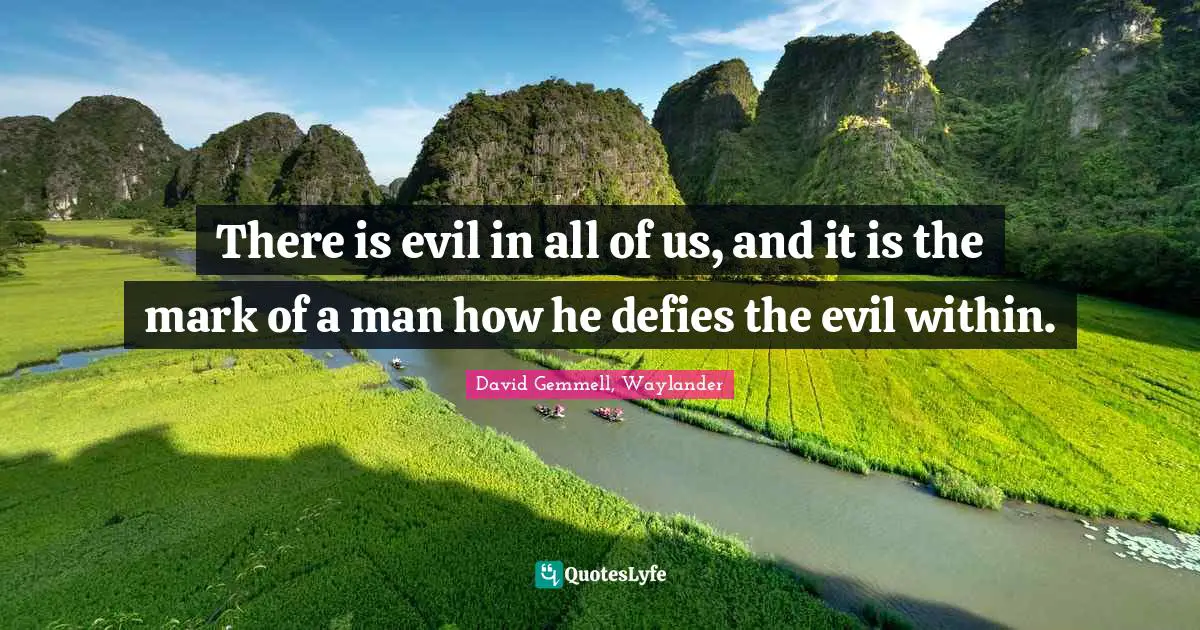 There is evil in all of us, and it is the mark of a man how he defies the evil within.