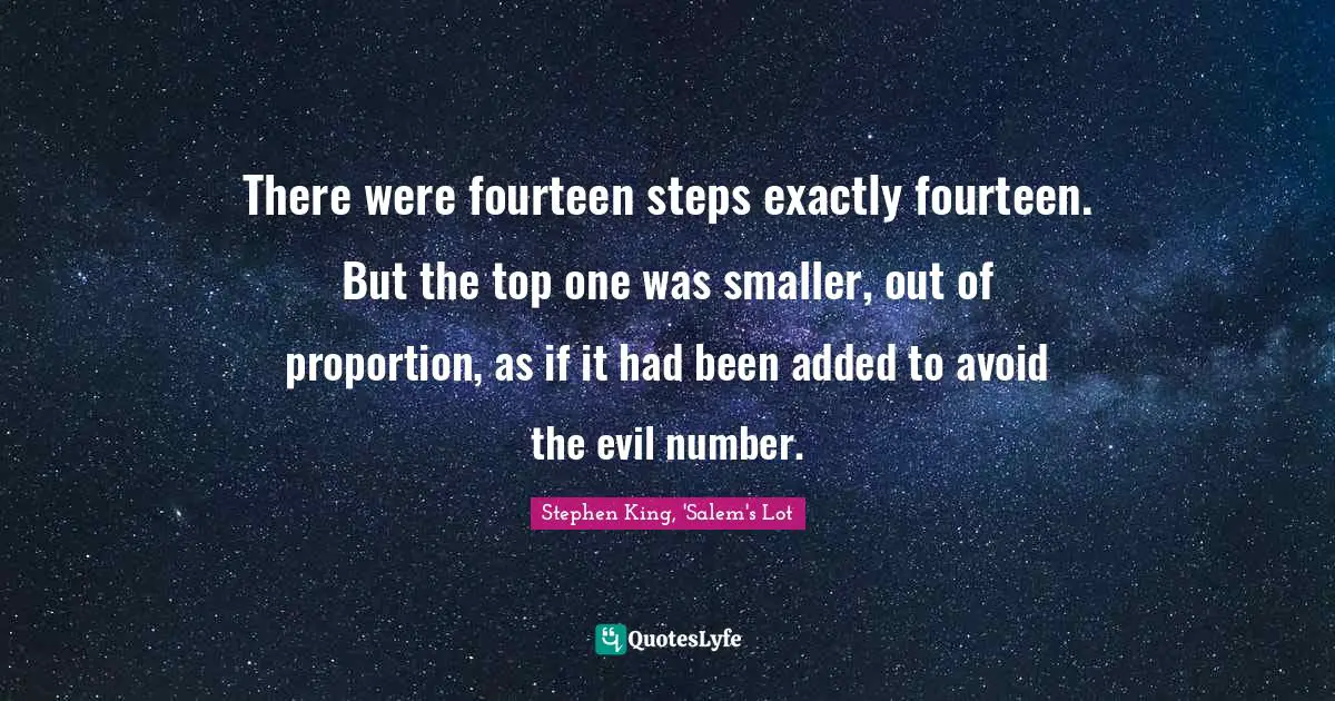 There were fourteen steps exactly fourteen. But the top one was smaller, out of proportion, as if it had been added to avoid the evil number.
