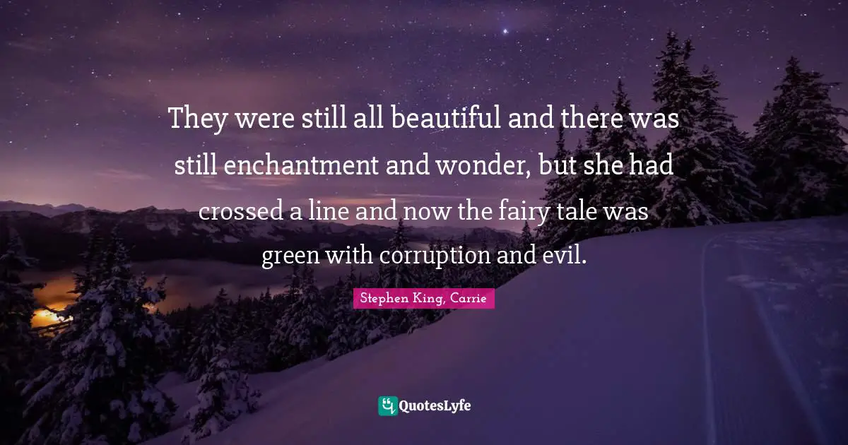 They were still all beautiful and there was still enchantment and wonder, but she had crossed a line and now the fairy tale was green with corruption and evil.
