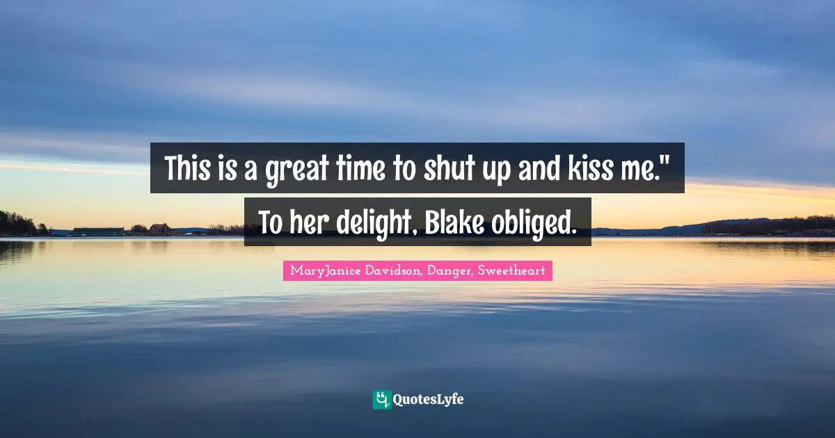 This is a great time to shut up and kiss me." To her delight, Blake obliged.