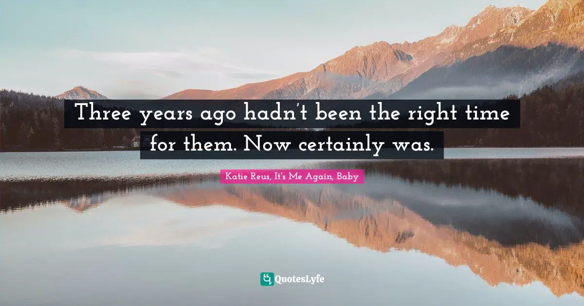 Three years ago hadn’t been the right time for them. Now certainly was.