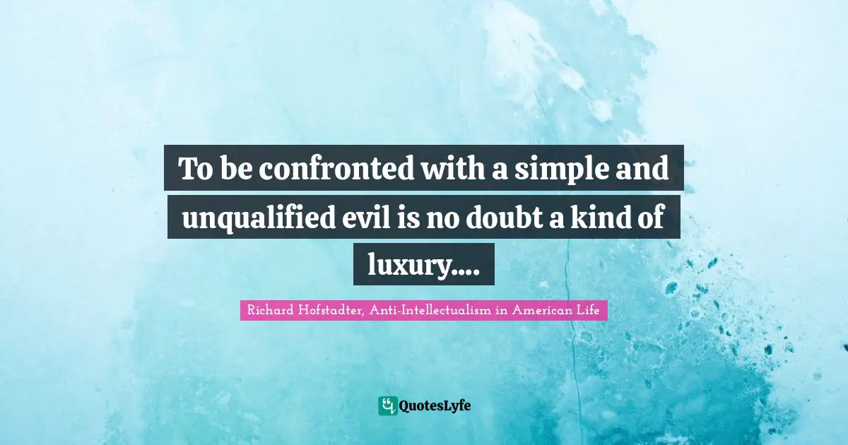 To be confronted with a simple and unqualified evil is no doubt a kind of luxury....