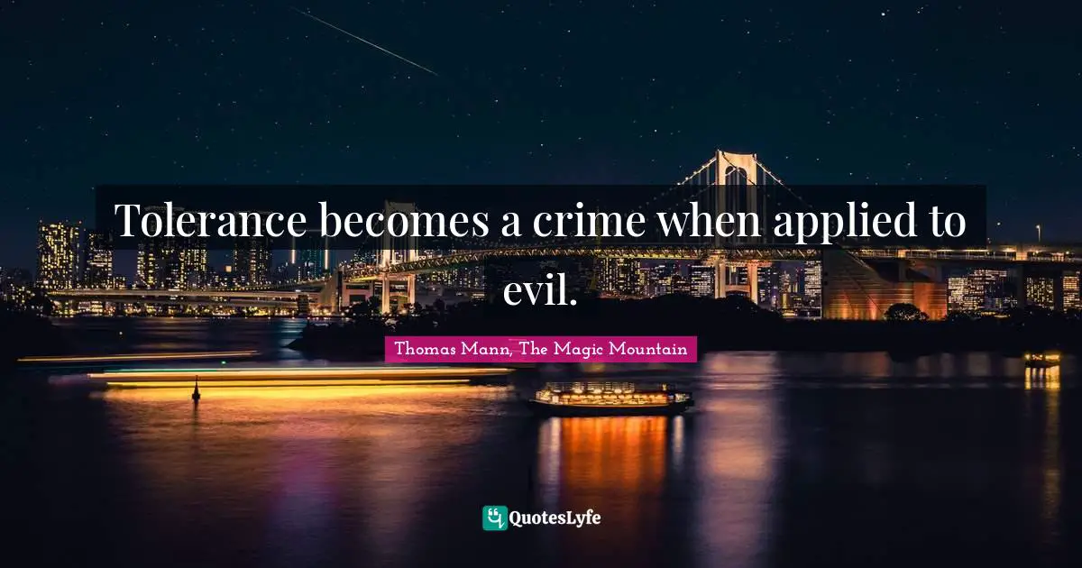 Tolerance becomes a crime when applied to evil.