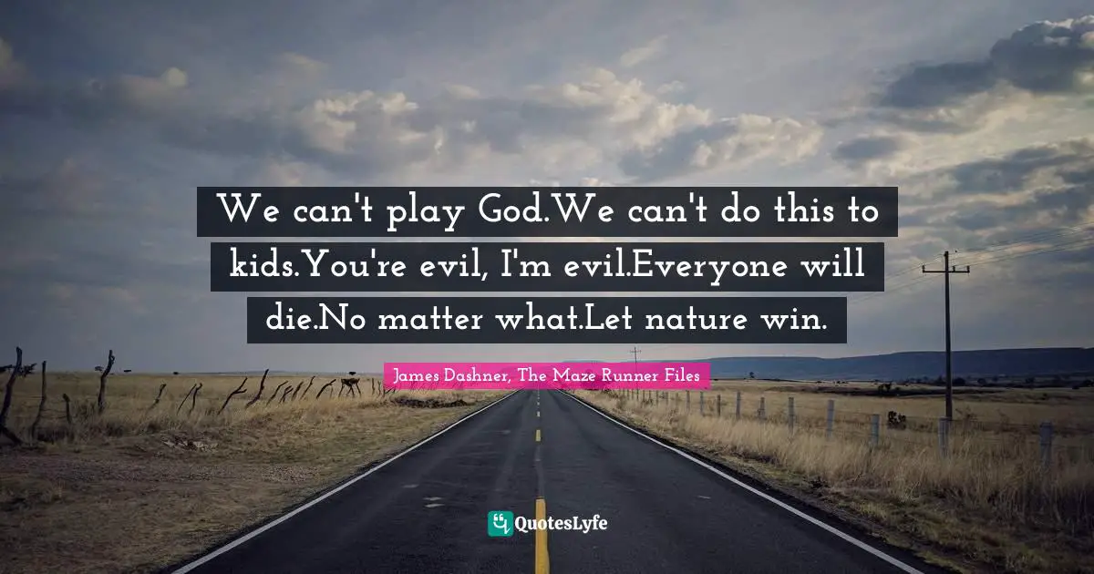 James Dashner, The Maze Runner Files Quotes: We can't play God.We can't do this to kids.You're evil, I'm evil.Everyone will die.No matter what.Let nature win.