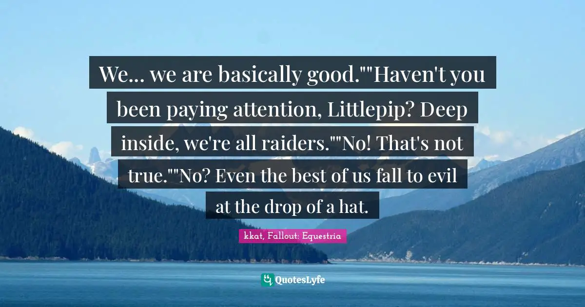 We... we are basically good.""Haven't you been paying attention, Littlepip? Deep inside, we're all raiders.""No! That's not true.""No? Even the best of us fall to evil at the drop of a hat.