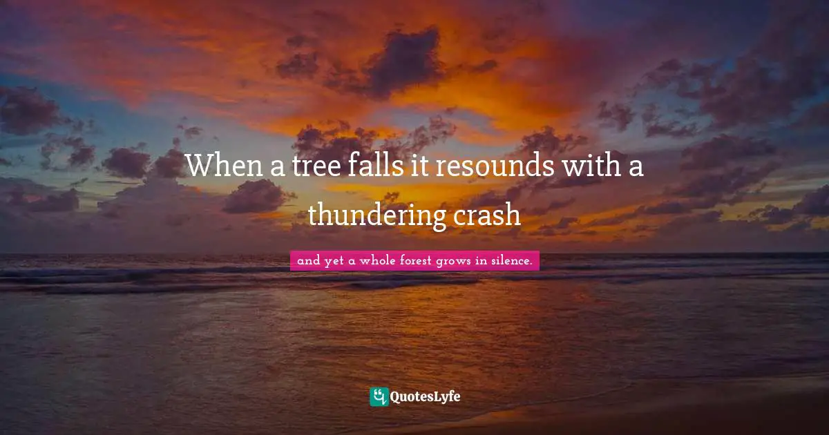 When a tree falls it resounds with a thundering crash