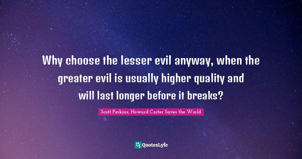 Why choose the lesser evil anyway, when the greater evil is usually higher quality and will last longer before it breaks?