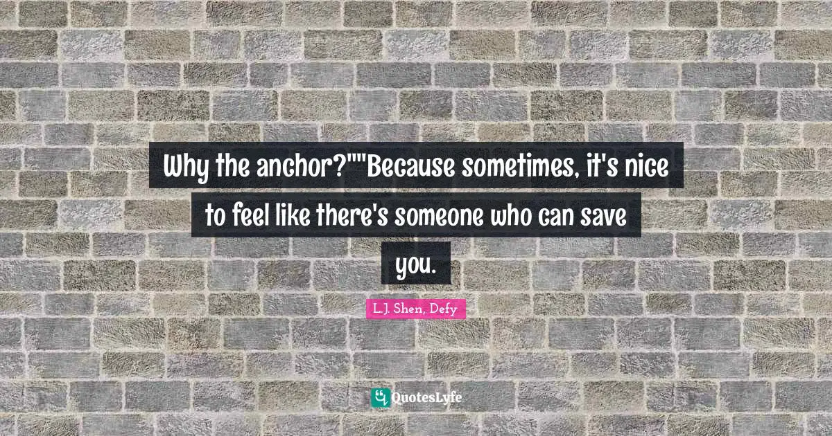 Why the anchor?""Because sometimes, it's nice to feel like there's someone who can save you.