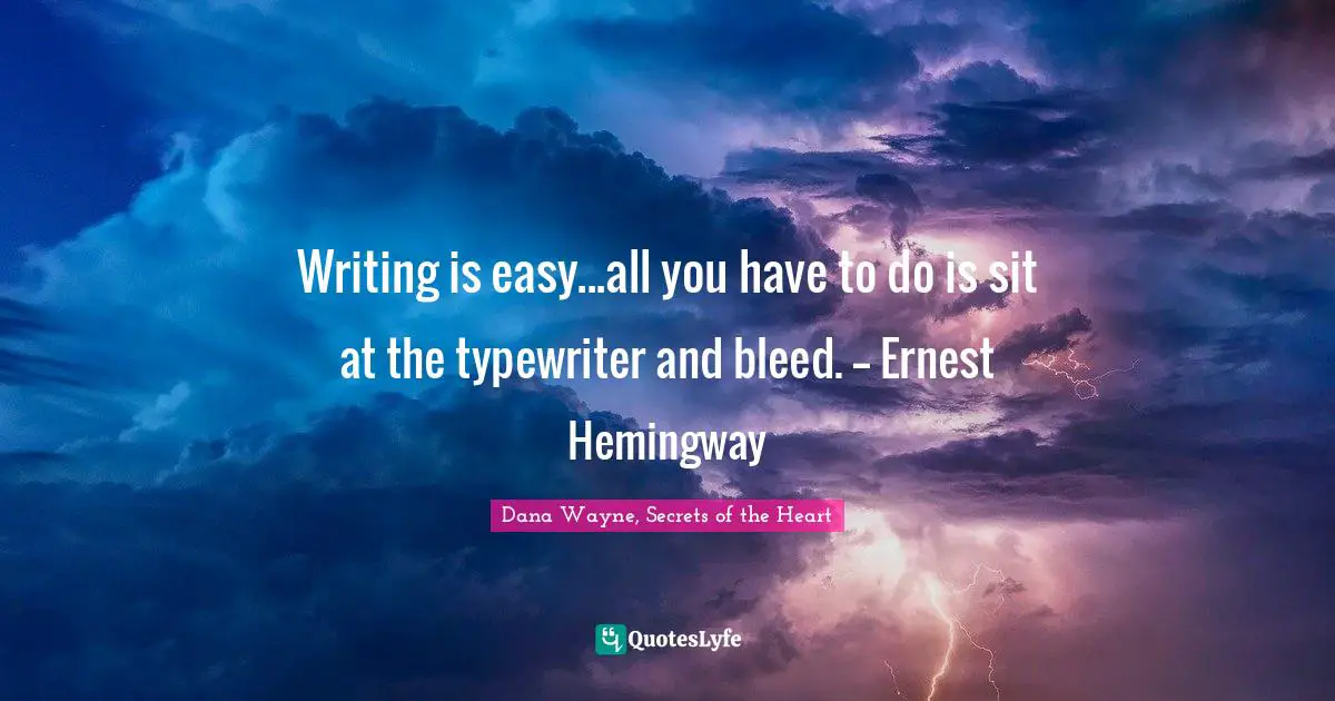 Writing is easy...all you have to do is sit at the typewriter and bleed. -- Ernest Hemingway
