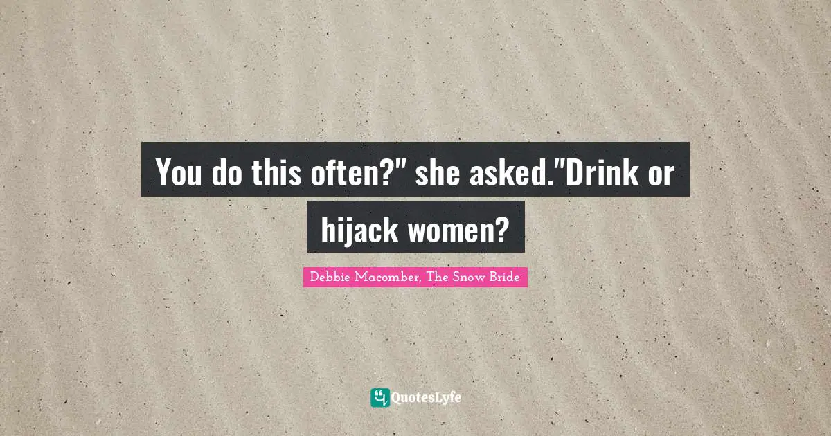 You do this often?" she asked."Drink or hijack women?