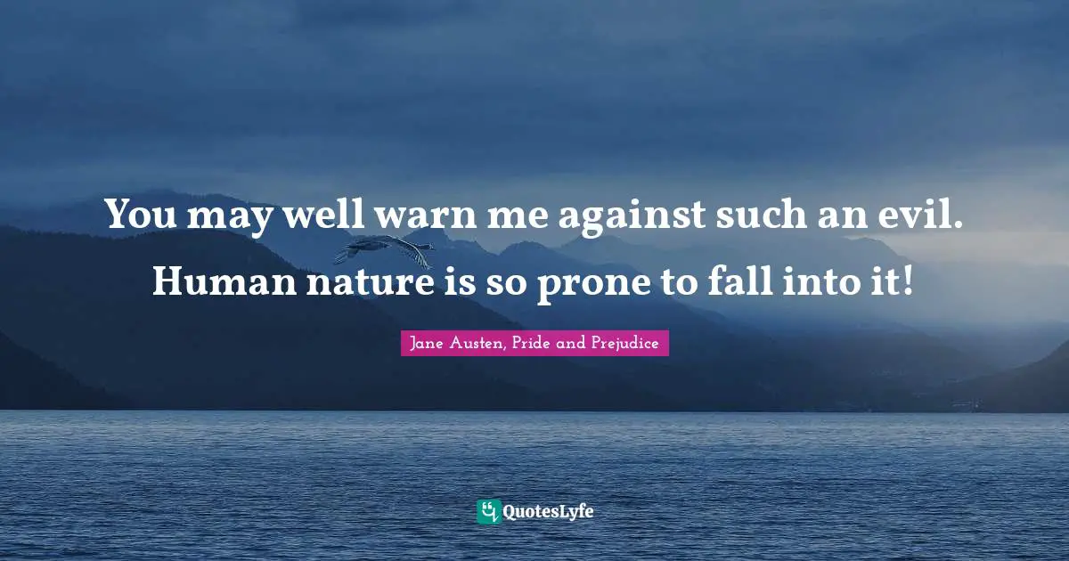 Jane Austen, Pride and Prejudice Quotes: You may well warn me against such an evil. Human nature is so prone to fall into it!