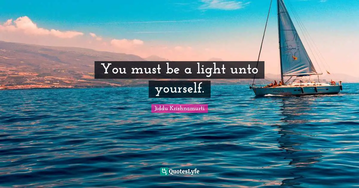 You must be a light unto yourself.