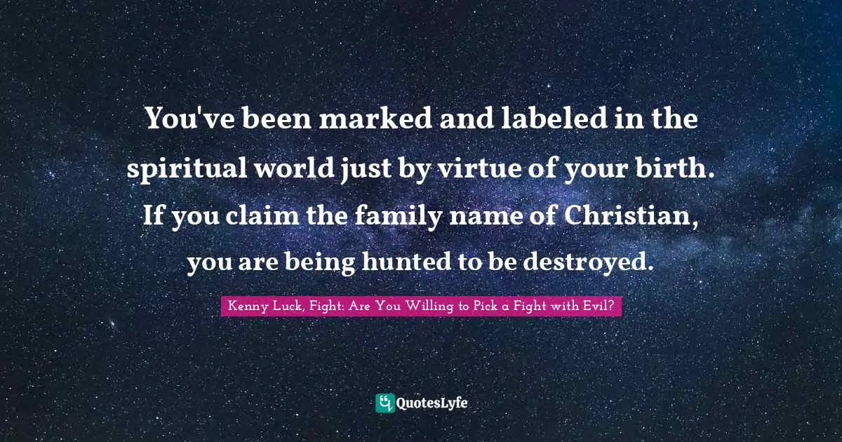 You've been marked and labeled in the spiritual world just by virtue of your birth. If you claim the family name of Christian, you are being hunted to be destroyed.