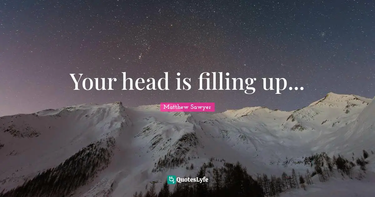 Your head is filling up...