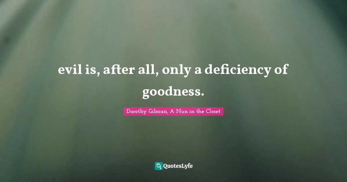 Dorothy Gilman Quotes: "evil is, after all, only a deficiency of goodness."