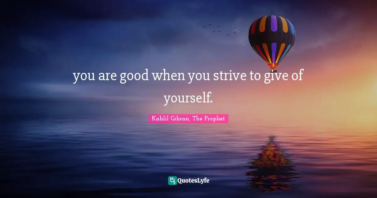 you are good when you strive to give of yourself.