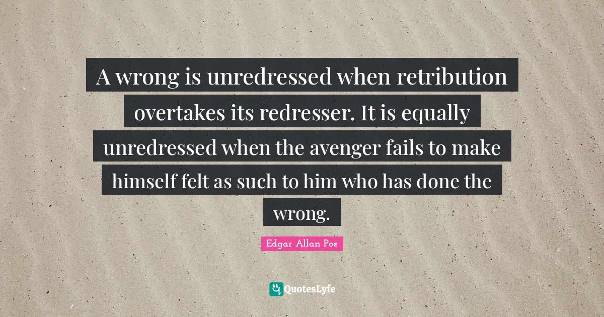 A wrong is unredressed when retribution overtakes its redresser. It is equally unredressed when the avenger fails to make himself felt as such to him who has done the wrong.