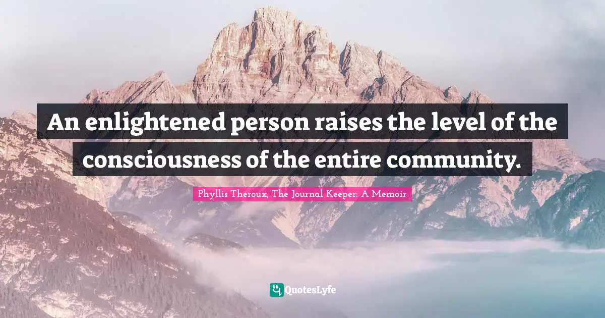 An enlightened person raises the level of the consciousness of the entire community.