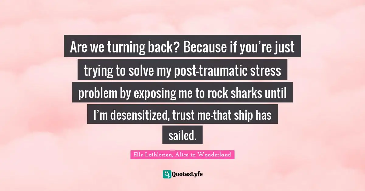 Are we turning back? Because if you’re just trying to solve my post-traumatic stress problem by exposing me to rock sharks until I’m desensitized, trust me—that ship has sailed.