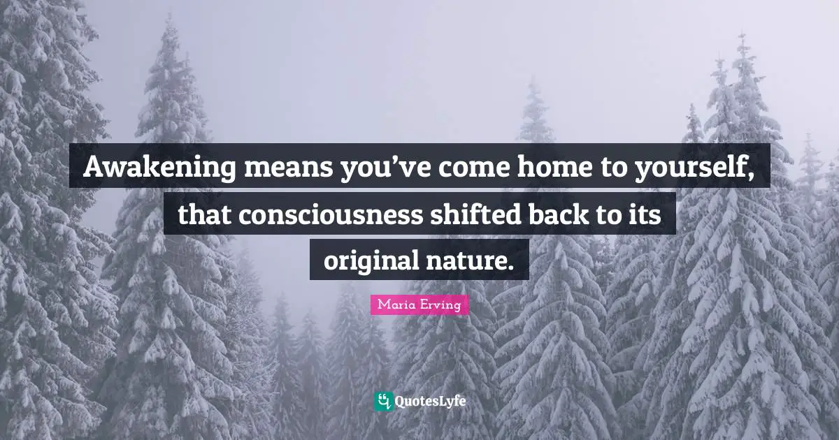 Awakening means you’ve come home to yourself, that consciousness shifted back to its original nature.