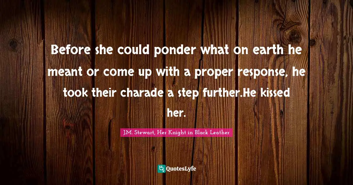 Before she could ponder what on earth he meant or come up with a proper response, he took their charade a step further.He kissed her.