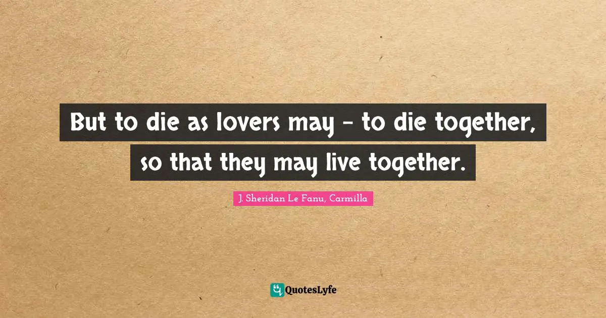 But to die as lovers may - to die together, so that they may live together.