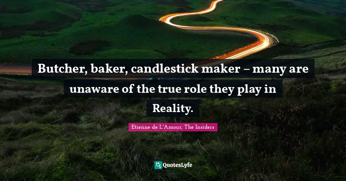 Butcher, baker, candlestick maker – many are unaware of the true role they play in Reality.