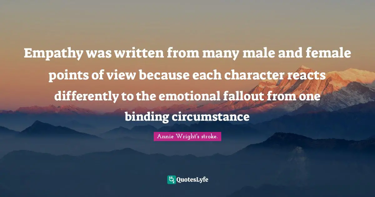 Empathy was written from many male and female points of view because each character reacts differently to the emotional fallout from one binding circumstance
