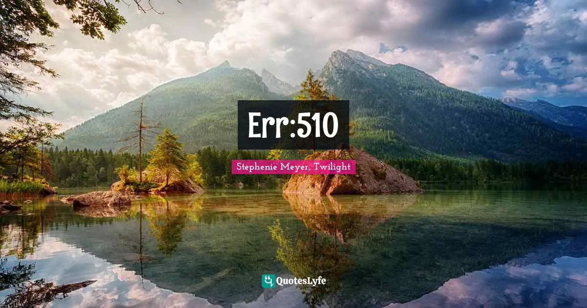 Stephenie Meyer, Twilight Quotes: "Err:510"