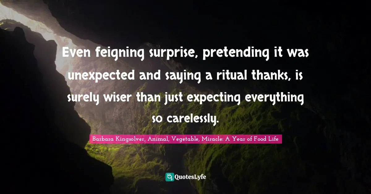 Even feigning surprise, pretending it was unexpected and saying a ritual thanks, is surely wiser than just expecting everything so carelessly.