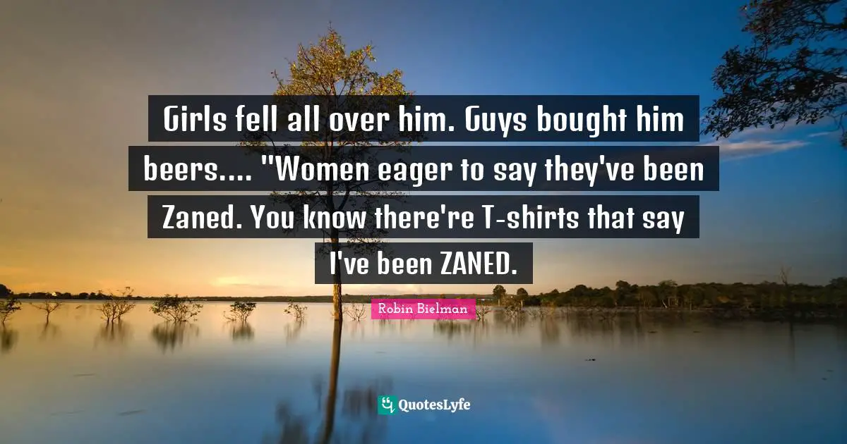 Girls fell all over him. Guys bought him beers.... "Women eager to say they've been Zaned. You know there're T-shirts that say I've been ZANED.