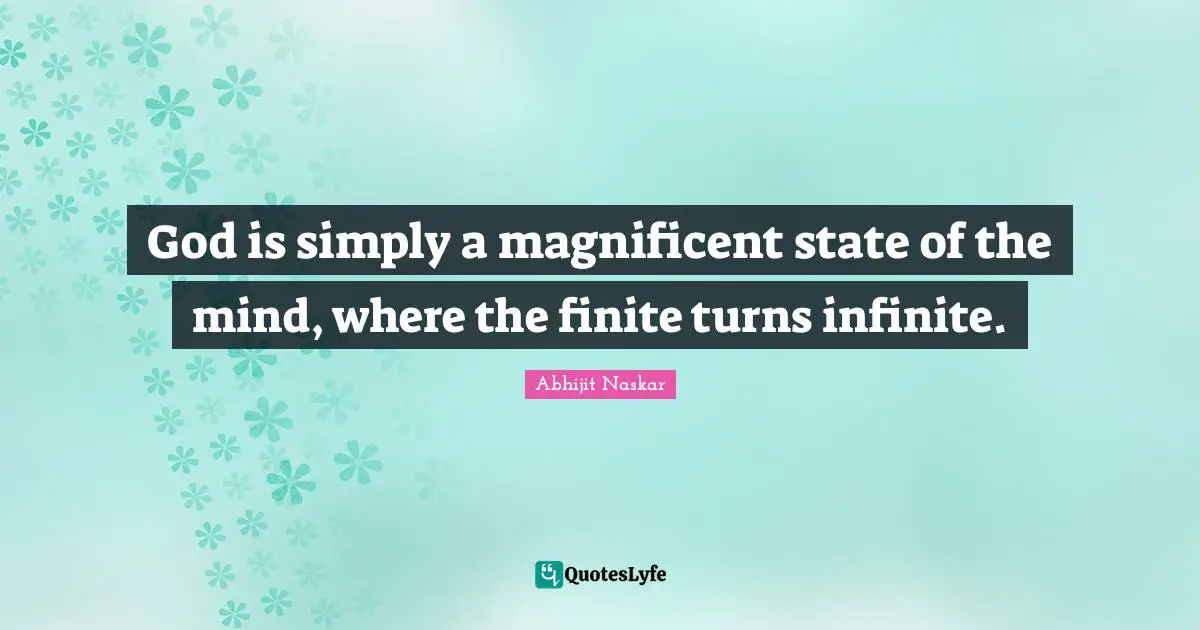 Abhijit Naskar Quotes: God is simply a magnificent state of the mind, where the finite turns infinite.