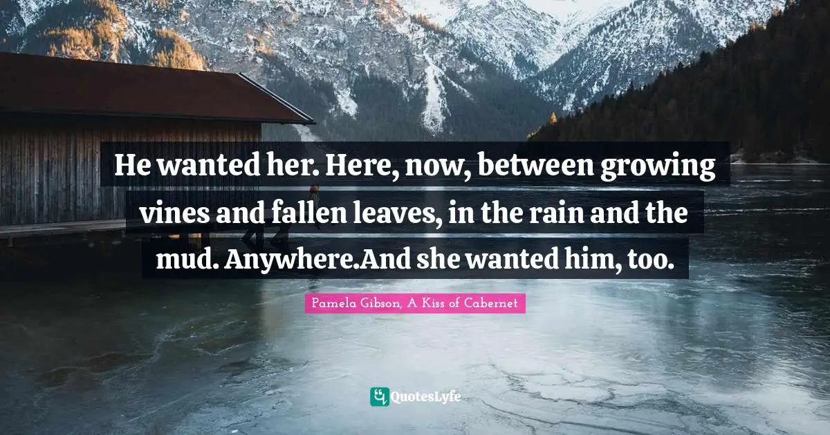 He wanted her. Here, now, between growing vines and fallen leaves, in the rain and the mud. Anywhere.And she wanted him, too.