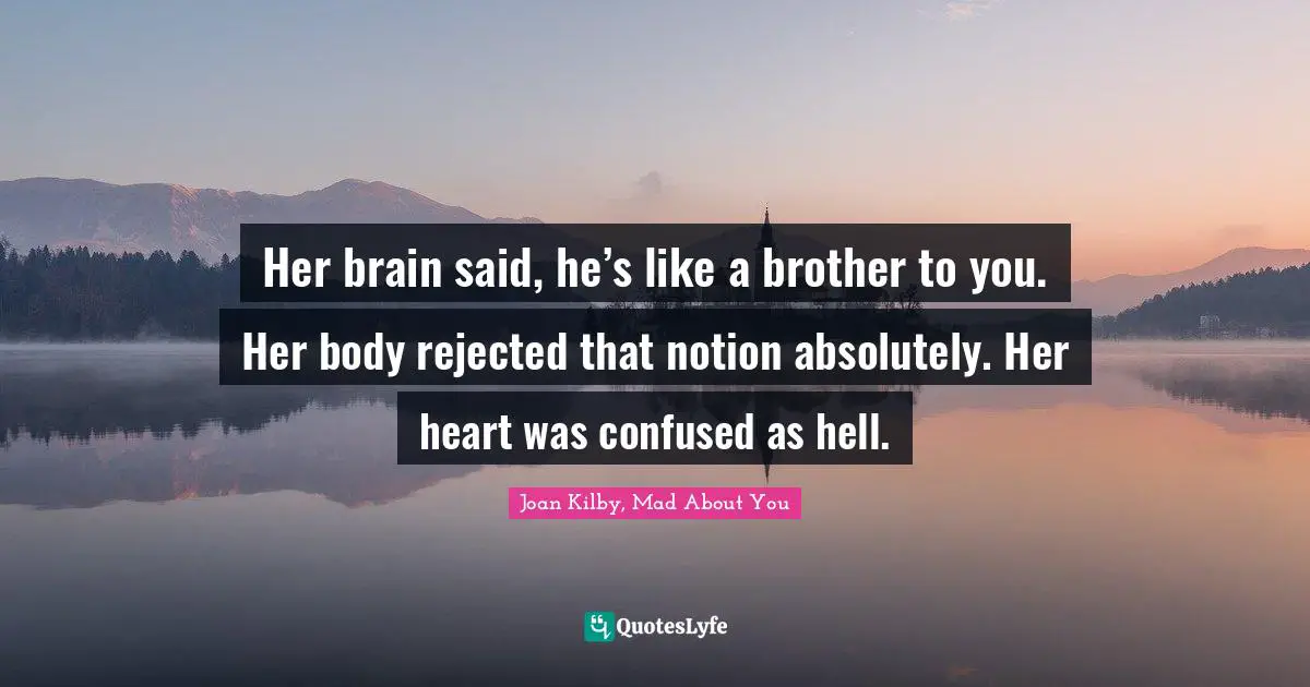 Her brain said, he’s like a brother to you. Her body rejected that notion absolutely. Her heart was confused as hell.