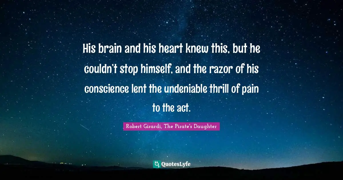 His brain and his heart knew this, but he couldn’t stop himself, and the razor of his conscience lent the undeniable thrill of pain to the act.