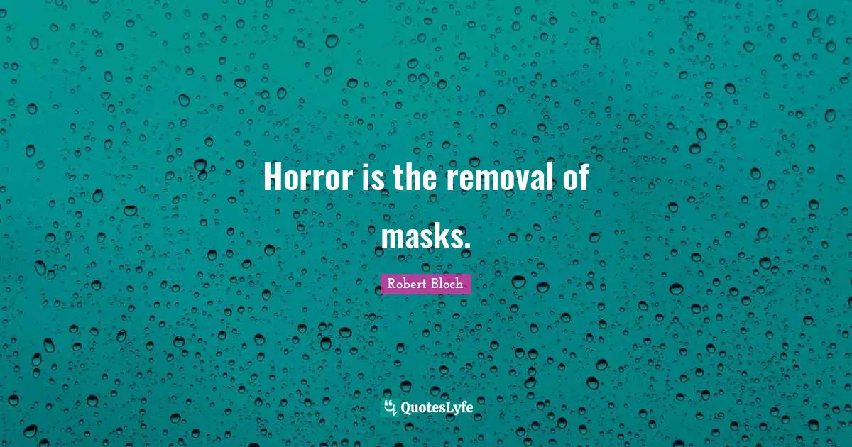 Horror is the removal of masks.