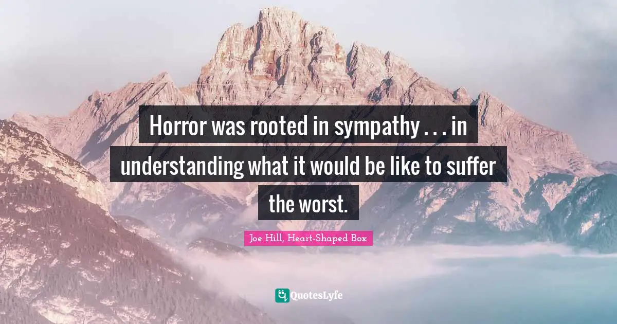 Joe Hill Quotes: "Horror was rooted in sympathy . . . in understanding what it would be like to suffer the worst."