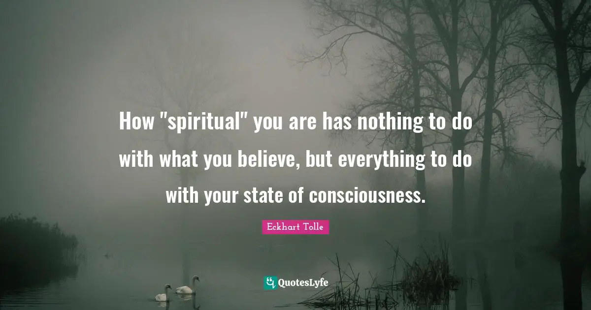 How "spiritual" you are has nothing to do with what you believe, but everything to do with your state of consciousness.