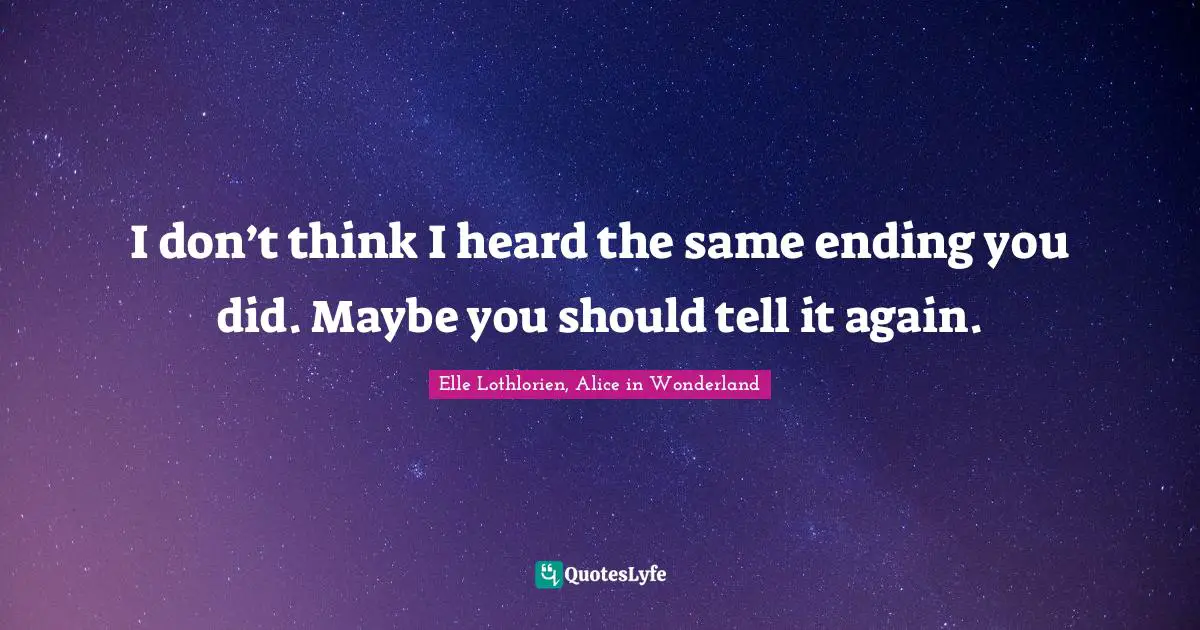 I don’t think I heard the same ending you did. Maybe you should tell it again.