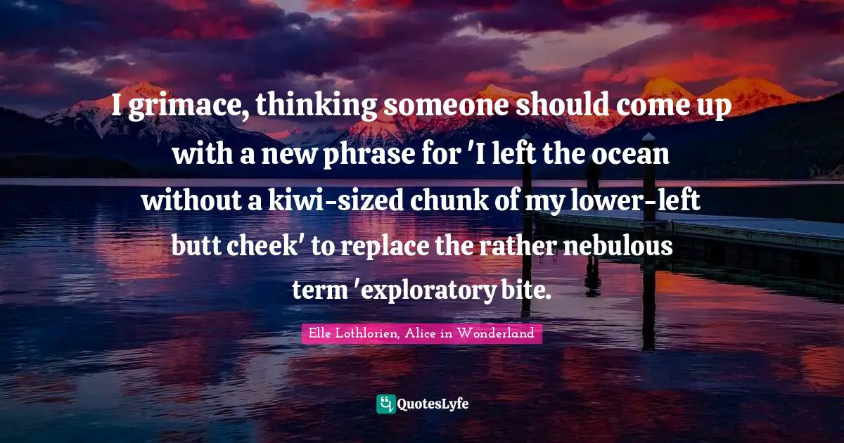 I grimace, thinking someone should come up with a new phrase for 'I left the ocean without a kiwi-sized chunk of my lower-left butt cheek' to replace the rather nebulous term 'exploratory bite.