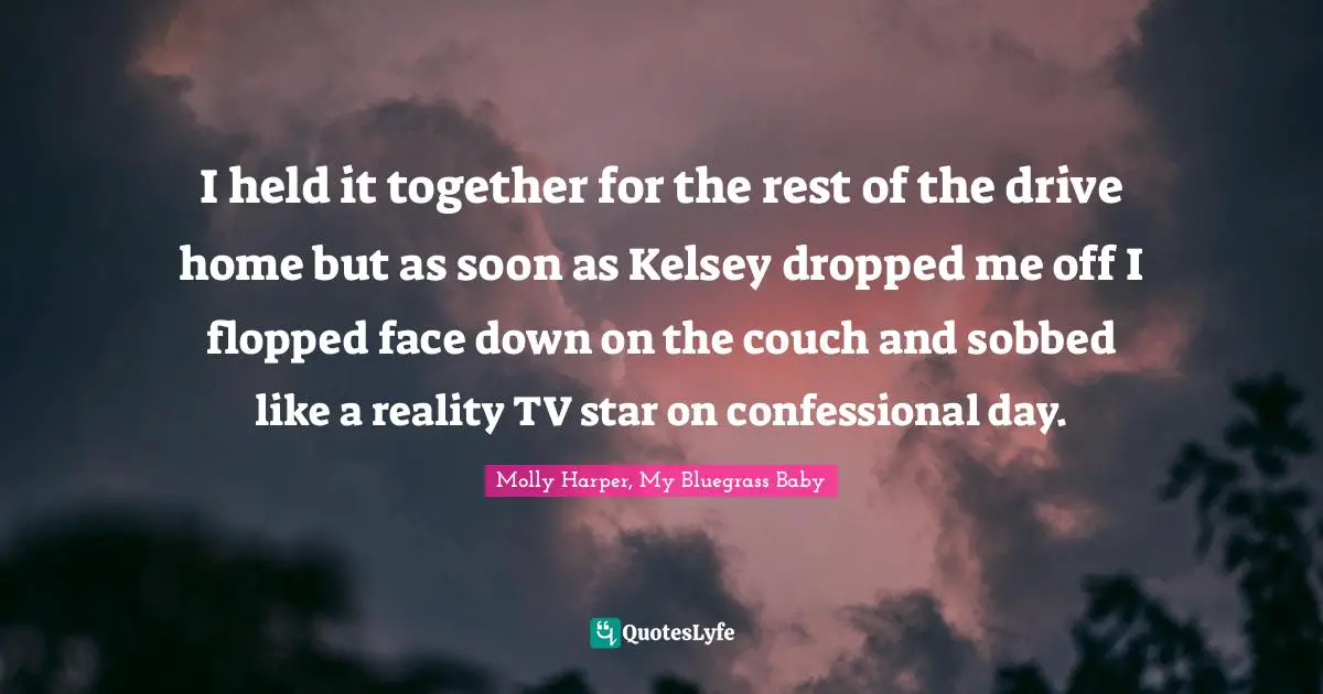 I held it together for the rest of the drive home but as soon as Kelsey dropped me off I flopped face down on the couch and sobbed like a reality TV star on confessional day.