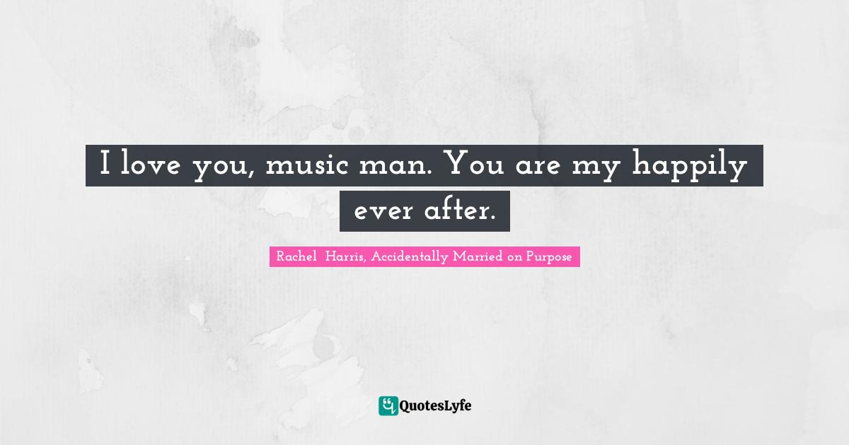I love you, music man. You are my happily ever after.