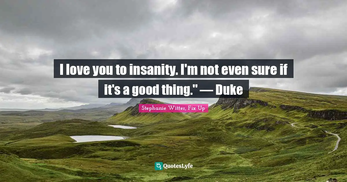 Duke Quotes: "I love you to insanity. I'm not even sure if it's a good thing.'' — Duke"