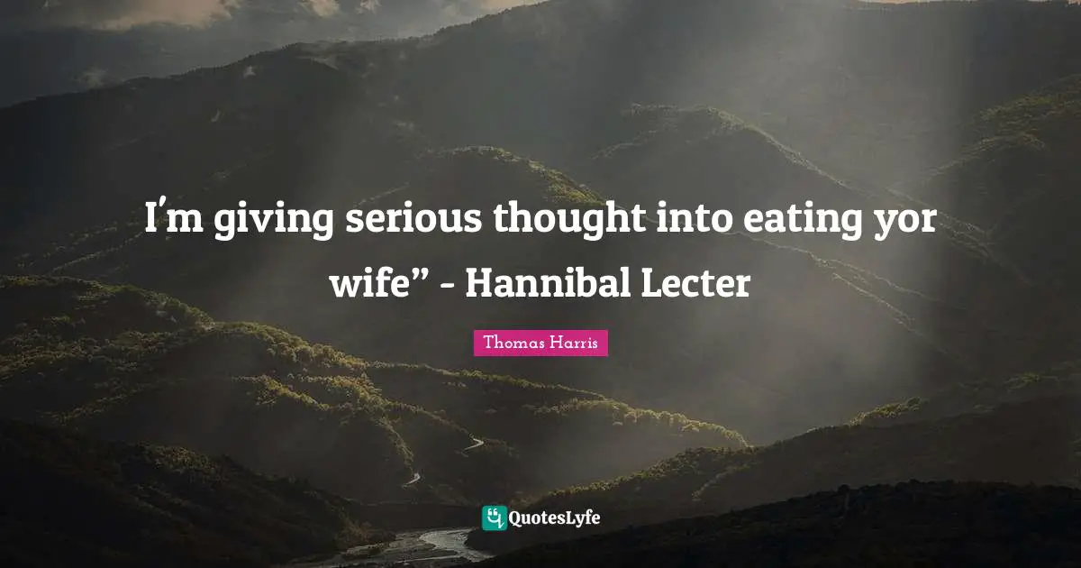 Suspense Quotes: "I'm giving serious thought into eating yor wife” - Hannibal Lecter"