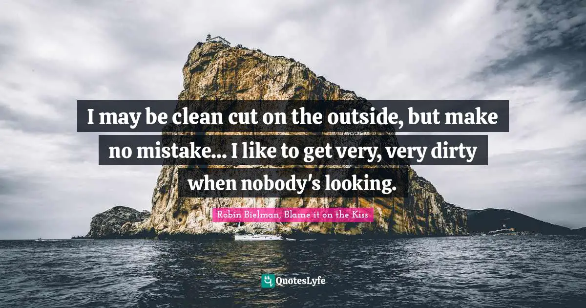 I may be clean cut on the outside, but make no mistake... I like to get very, very dirty when nobody's looking.