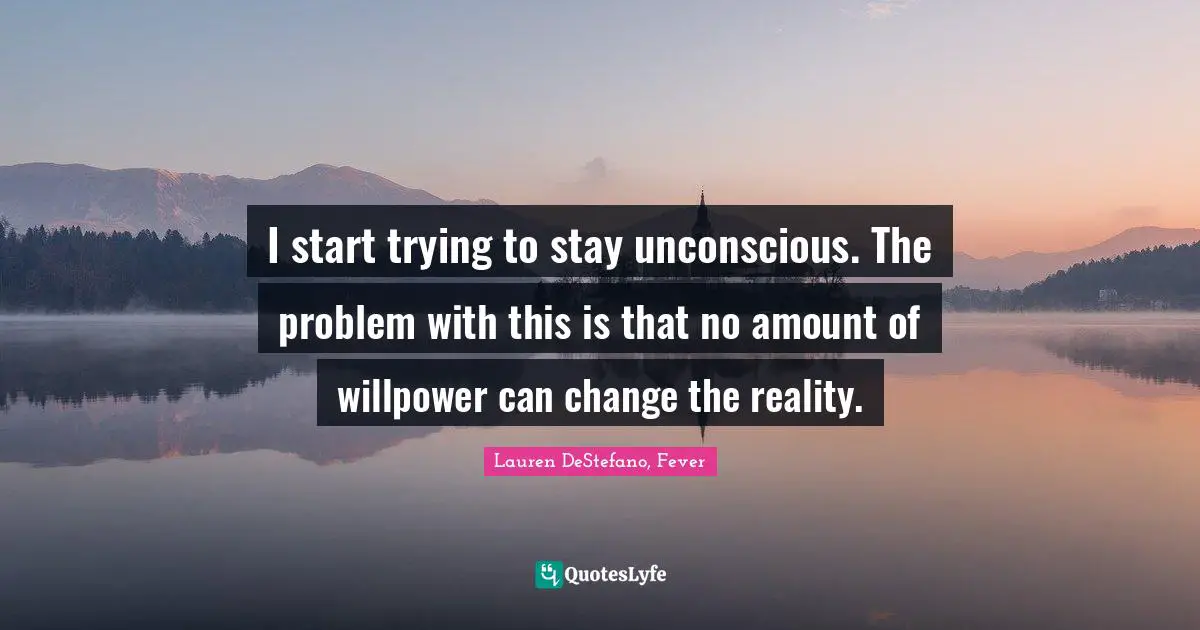 Lauren DeStefano Quotes: "I start trying to stay unconscious. The problem with this is that no amount of willpower can change the reality."